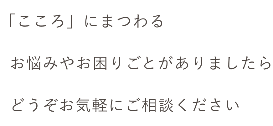 こころにまつわるお悩みやお困りごとがありましたらどうぞお気軽にご相談ください